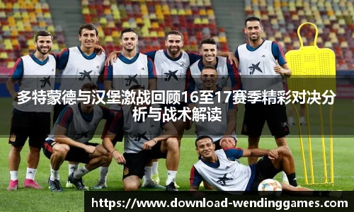 多特蒙德与汉堡激战回顾16至17赛季精彩对决分析与战术解读