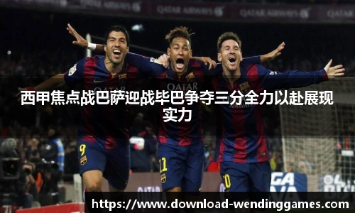 西甲焦点战巴萨迎战毕巴争夺三分全力以赴展现实力